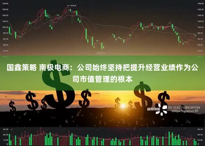 国鑫策略 南极电商：公司始终坚持把提升经营业绩作为公司市值管理的根本