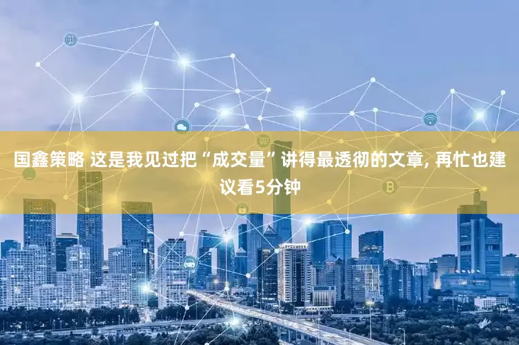 国鑫策略 这是我见过把“成交量”讲得最透彻的文章, 再忙也建议看5分钟